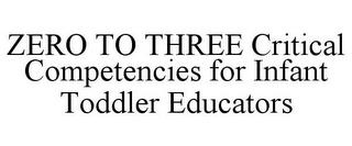 ZERO TO THREE CRITICAL COMPETENCIES FOR INFANT TODDLER EDUCATORS trademark