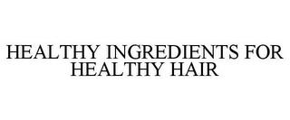 HEALTHY INGREDIENTS FOR HEALTHY HAIR trademark