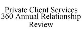 PRIVATE CLIENT SERVICES 360 ANNUAL RELATIONSHIP REVIEW trademark