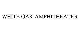 WHITE OAK AMPHITHEATER trademark