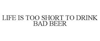 LIFE IS TOO SHORT TO DRINK BAD BEER trademark