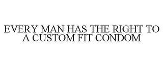 EVERY MAN HAS THE RIGHT TO A CUSTOM FIT CONDOM trademark