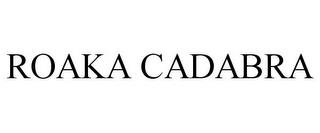 ROAKA CADABRA trademark