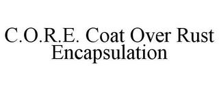 C.O.R.E. COAT OVER RUST ENCAPSULATION trademark