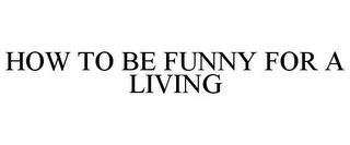 HOW TO BE FUNNY FOR A LIVING trademark