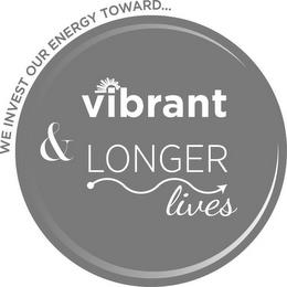 WE INVEST OUR ENERGY TOWARD...VIBRANT & LONGER LIVES trademark