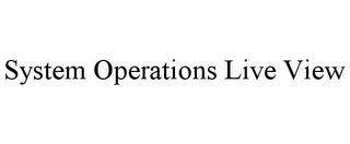 SYSTEM OPERATIONS LIVE VIEW trademark