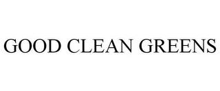 GOOD CLEAN GREENS trademark