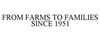 FROM FARMS TO FAMILIES SINCE 1951 trademark