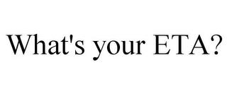 WHAT'S YOUR ETA? trademark