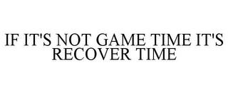 IF IT'S NOT GAME TIME IT'S RECOVER TIME trademark