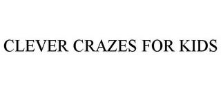 CLEVER CRAZES FOR KIDS trademark