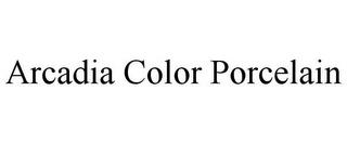 ARCADIA COLOR PORCELAIN trademark