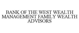 BANK OF THE WEST WEALTH MANAGEMENT FAMILY WEALTH ADVISORS trademark