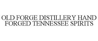 OLD FORGE DISTILLERY HAND FORGED TENNESSEE SPIRITS trademark