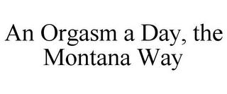 AN ORGASM A DAY, THE MONTANA WAY trademark