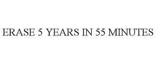 ERASE 5 YEARS IN 55 MINUTES trademark