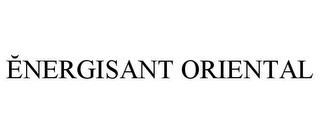 ENERGISANT ORIENTAL trademark