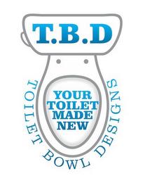 TOILET BOWL DESIGNS, YOUR TOILET MADE NEW, T.B.D trademark