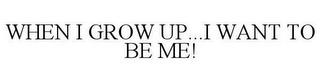 WHEN I GROW UP...I WANT TO BE ME! trademark