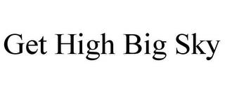 GET HIGH BIG SKY trademark