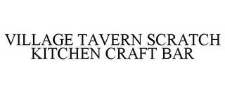 VILLAGE TAVERN SCRATCH KITCHEN CRAFT BAR trademark