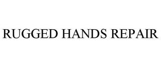 RUGGED HANDS REPAIR trademark