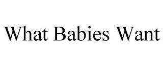 WHAT BABIES WANT trademark