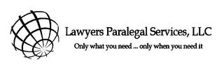 LAWYERS PARALEGAL SERVICES, LLC ONLY WHAT YOU NEED ... ONLY WHEN YOU NEED IT trademark