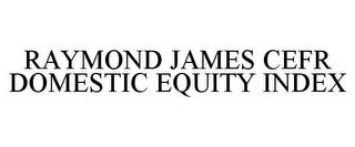 RAYMOND JAMES CEFR DOMESTIC EQUITY INDEX trademark