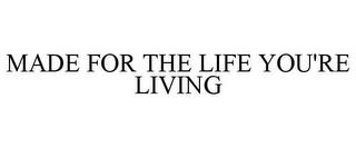 MADE FOR THE LIFE YOU'RE LIVING trademark