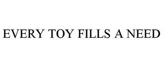 EVERY TOY FILLS A NEED trademark