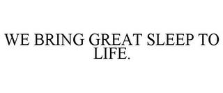 WE BRING GREAT SLEEP TO LIFE. trademark