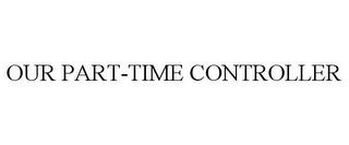 OUR PART-TIME CONTROLLER trademark