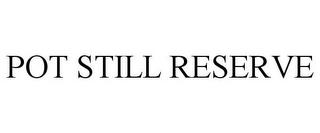 POT STILL RESERVE trademark