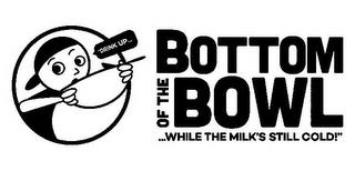 "DRINK UP... BOTTOM OF THE BOWL ...WHILE THE MILK'S STILL COLD! trademark