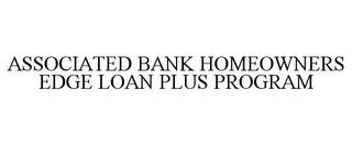 ASSOCIATED BANK HOMEOWNERS EDGE LOAN PLUS PROGRAM trademark