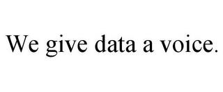 WE GIVE DATA A VOICE. trademark