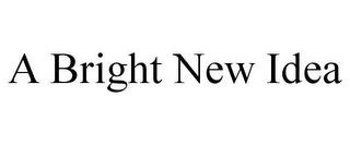 A BRIGHT NEW IDEA trademark