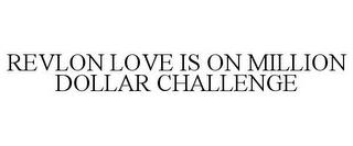 REVLON LOVE IS ON MILLION DOLLAR CHALLENGE trademark