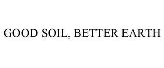 GOOD SOIL, BETTER EARTH trademark