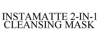 INSTAMATTE 2-IN-1 CLEANSING MASK trademark