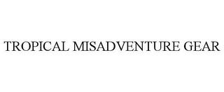 TROPICAL MISADVENTURE GEAR trademark