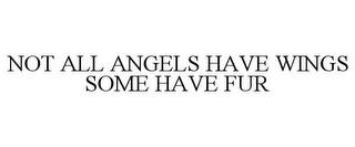 NOT ALL ANGELS HAVE WINGS SOME HAVE FUR trademark