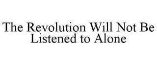 THE REVOLUTION WILL NOT BE LISTENED TO ALONE trademark