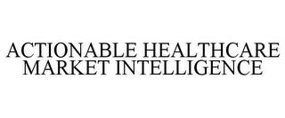 ACTIONABLE HEALTHCARE MARKET INTELLIGENCE trademark