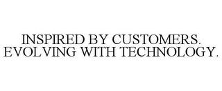 INSPIRED BY CUSTOMERS. EVOLVING WITH TECHNOLOGY. trademark