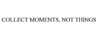 COLLECT MOMENTS, NOT THINGS trademark