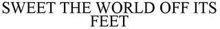 SWEET THE WORLD OFF ITS FEET trademark