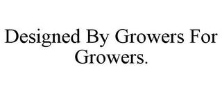 DESIGNED BY GROWERS FOR GROWERS. trademark